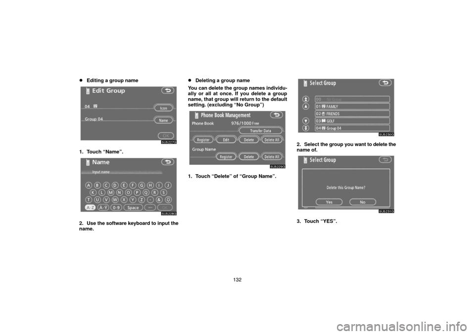 TOYOTA 4RUNNER 2007 N210 / 4.G Navigation Manual 132
Editing a group name
5U5227G
1. Touch “Name”.
5U5228G
2. Use the software keyboard to input the
name.
Deleting a group name
You can delete the group names individu-
ally or all at once. If y