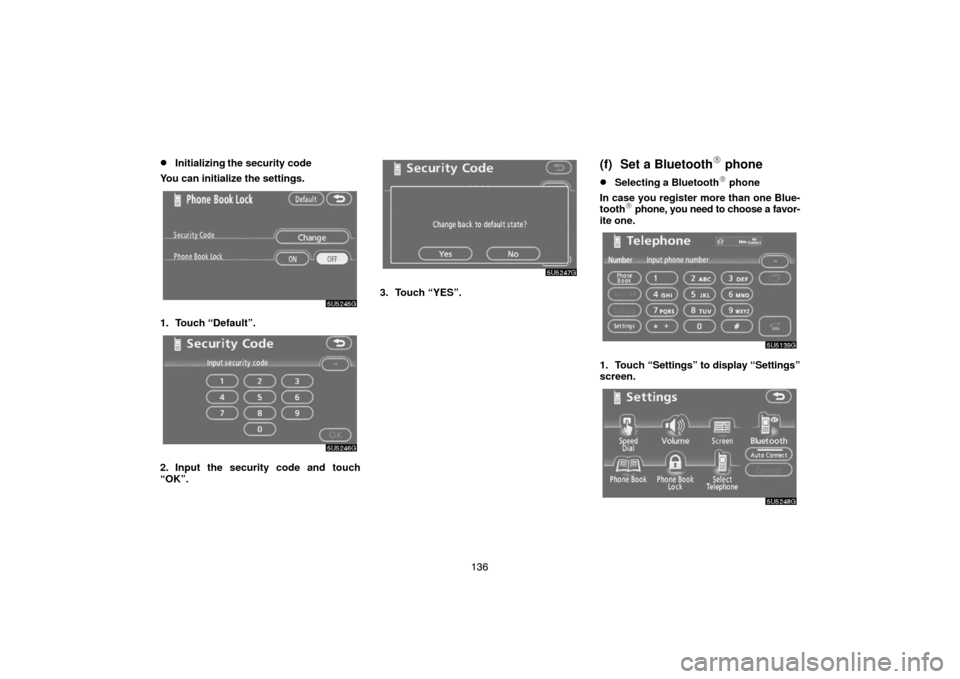 TOYOTA 4RUNNER 2007 N210 / 4.G Navigation Manual 136
Initializing the security code
You can initialize the settings.
5U5245G
1. Touch “Default”.
5U5246G
2. Input the security code and touch
“OK”.
5U5247G
3. Touch “YES”.
(f) Set a Blueto