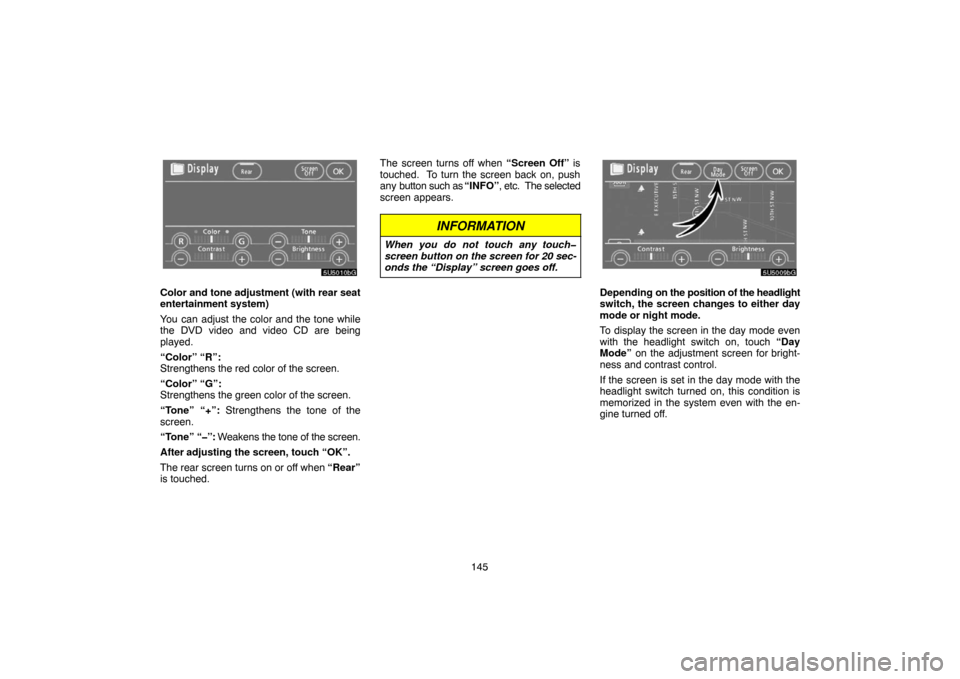 TOYOTA 4RUNNER 2007 N210 / 4.G Navigation Manual 145
5U5010bG
Color and tone adjustment (with rear seat
entertainment system)
You can adjust the color and the tone while
the DVD video and video CD are being
played.
“Color” “R”:
Strengthens t