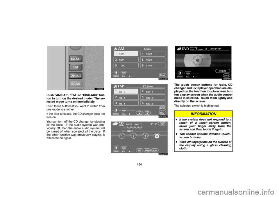 TOYOTA 4RUNNER 2007 N210 / 4.G Navigation Manual 154
6U5058
Push “AM·SAT”, “FM” or “DISC·AUX” but-
ton to turn on the desired mode.  The se-
lected mode turns on immediately.
Push these buttons if you want to switch from
one mode to an