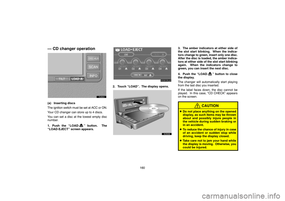 TOYOTA 4RUNNER 2007 N210 / 4.G Navigation Manual 160
— CD changer operation
7U5001
(a) Inserting discs
The ignition switch must be set at ACC or ON.
Your CD changer can store up to 4 discs.
You can set a disc at the lowest empty disc
number.
1. Pu