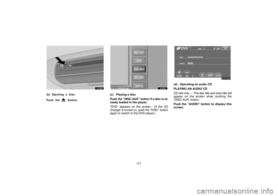 TOYOTA 4RUNNER 2007 N210 / 4.G Navigation Manual 171
6U5065
(b) Ejecting a disc
Push the 
 button.
6U5061
(c) Playing a disc
Push the “DISC·AUX” button if a disc is al-
ready loaded in the player.
“DVD” appears on the screen.  (If the CD
ch