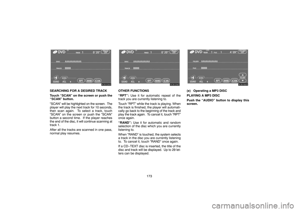 TOYOTA 4RUNNER 2007 N210 / 4.G Navigation Manual 173
6U5029G
SEARCHING FOR A DESIRED TRACK
Touch “SCAN” on the screen or push the
“SCAN” button.
“SCAN” will be highlighted on the screen.  The
player will play the next track for 10 second