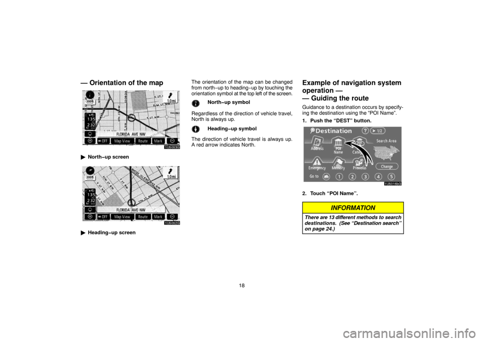 TOYOTA 4RUNNER 2007 N210 / 4.G Navigation Manual 18
— Orientation of the map
1U5053G
North�up screen
1U5052G
Heading�up screenThe orientation of the map can be changed
from north−up to heading−up by touching the
orientation symbol at the top