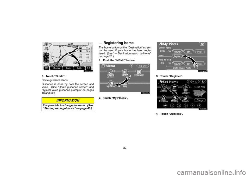 TOYOTA 4RUNNER 2007 N210 / 4.G Navigation Manual 20
1U5040aG
6. Touch “Guide”.
Route guidance starts.
Guidance is done by both the screen and
voice.  (See “Route guidance screen” and
“Typical voice guidance prompts” on pages
48 and 50.)
