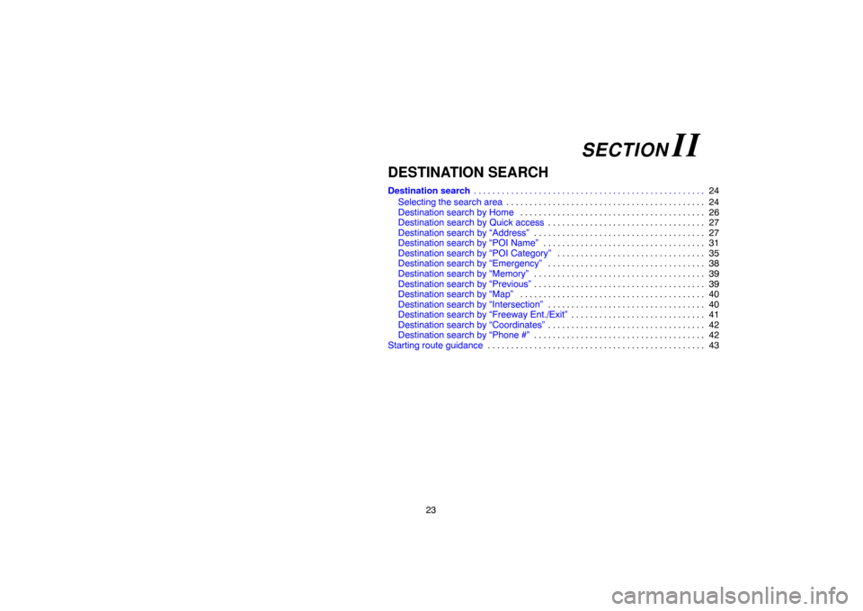 TOYOTA 4RUNNER 2007 N210 / 4.G Navigation Manual 23
DESTINATION SEARCH
Destination search24 . . . . . . . . . . . . . . . . . . . . . . . . . . . . . . . . . . . . . . . . . . . . . . . . . . 
Selecting the search area24 . . . . . . . . . . . . . . 