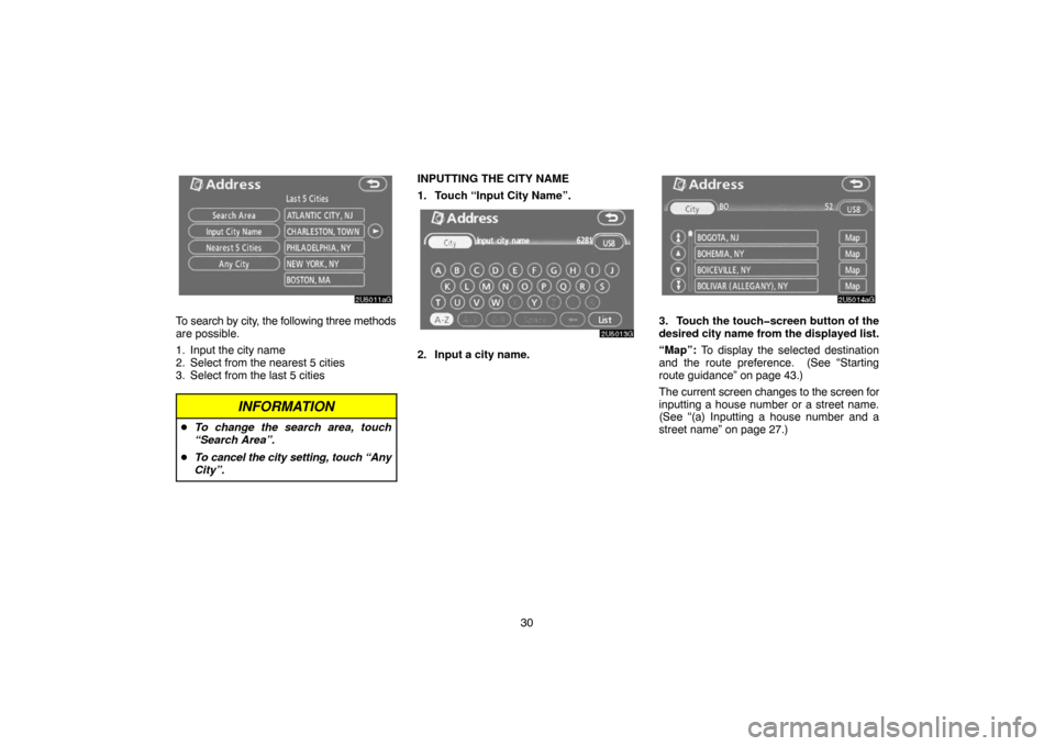 TOYOTA 4RUNNER 2007 N210 / 4.G Navigation Manual 30
2U5011aG
To search by city, the following three methods
are possible.
1. Input the city name
2. Select from the nearest 5 cities
3. Select from the last 5 cities
INFORMATION
To change the search a