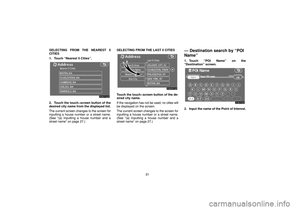 TOYOTA 4RUNNER 2007 N210 / 4.G Navigation Manual 31 SELECTING FROM THE NEAREST 5
CITIES
1. Touch “Nearest 5 Cities”.
2U5012aG
2. Touch the touch�screen button of the
desired city name from the displayed list.
The current screen changes to the sc