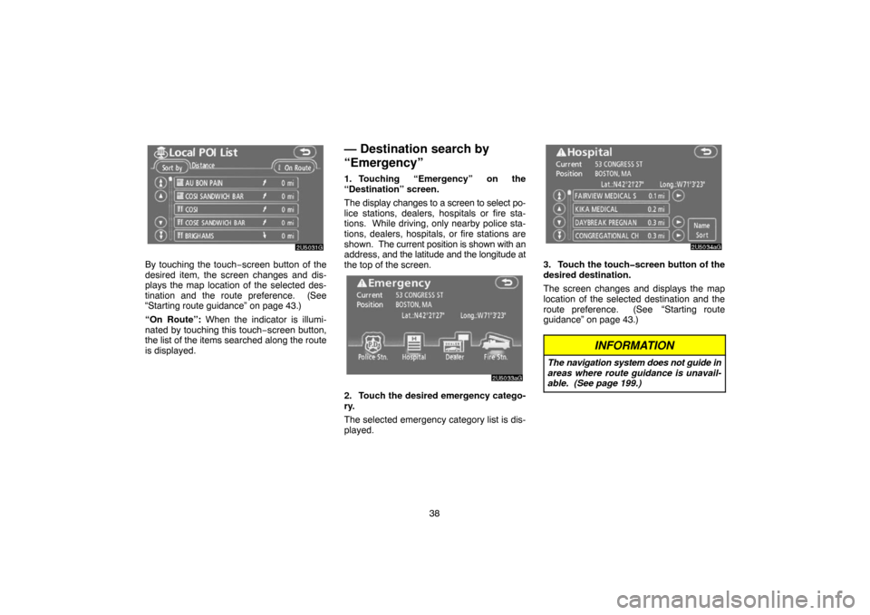 TOYOTA 4RUNNER 2007 N210 / 4.G Navigation Manual 38
2U5031G
By touching the touch−screen button of the
desired item, the screen changes and dis-
plays the map location of the selected des-
tination and the route preference.  (See
“Starting route