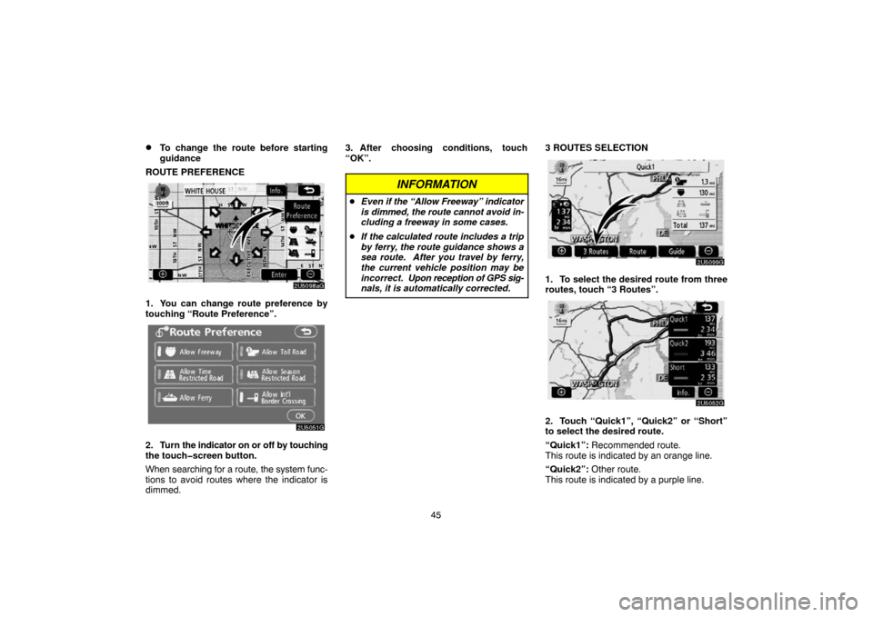 TOYOTA 4RUNNER 2007 N210 / 4.G Navigation Manual 45
To change the route before starting
guidance
ROUTE PREFERENCE
2U5098aG
1. You can change route preference by
touching “Route Preference”.
2U5051G
2. Turn the indicator on or off by touching
th