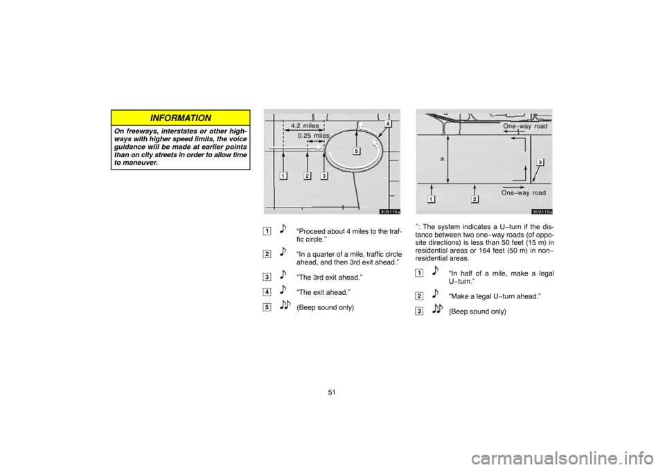 TOYOTA 4RUNNER 2007 N210 / 4.G Navigation Manual 51
INFORMATION
On freeways, interstates or other high-
ways with higher speed limits, the voice
guidance will be made at earlier points
than on city streets in order to allow time
to maneuver.
3U5115a