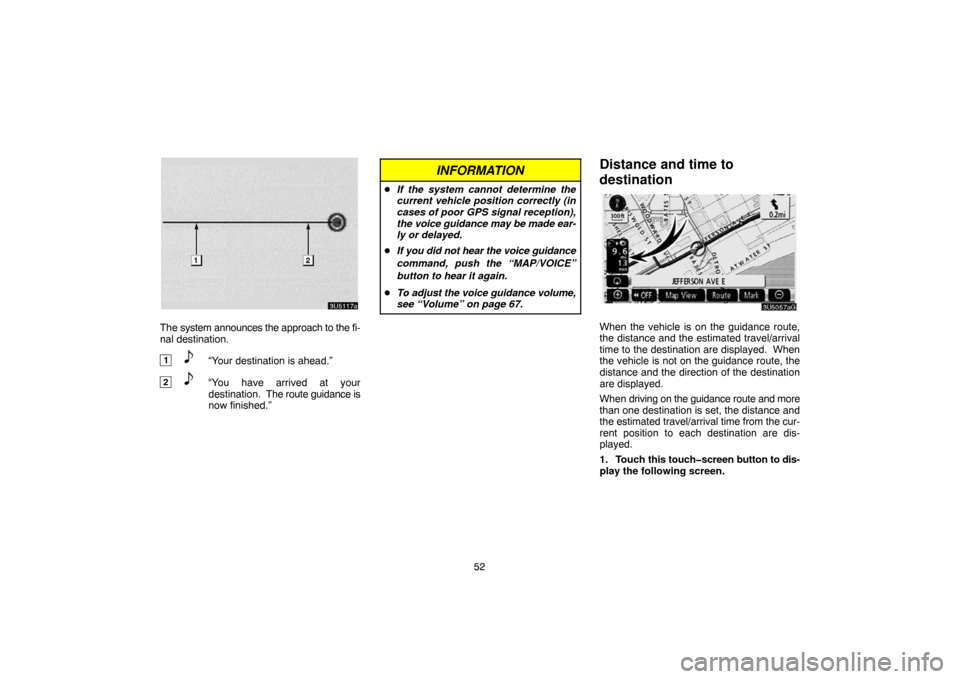 TOYOTA 4RUNNER 2007 N210 / 4.G Navigation Manual 52
3U5117a
The system announces the approach to the fi-
nal destination.
1“Your destination is ahead.”
2“You have arrived at your
destination.  The route guidance is
now finished.”
INFORMATION