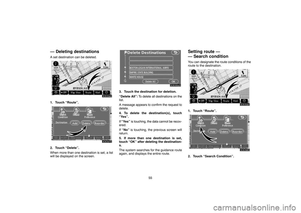 TOYOTA 4RUNNER 2007 N210 / 4.G Navigation Manual 55
— Deleting destinations
A set destination can be deleted.
3U5094G
1. Touch “Route”.
3U5097G
2. Touch “Delete”.
When more than one destination is set, a list
will be displayed on the scree