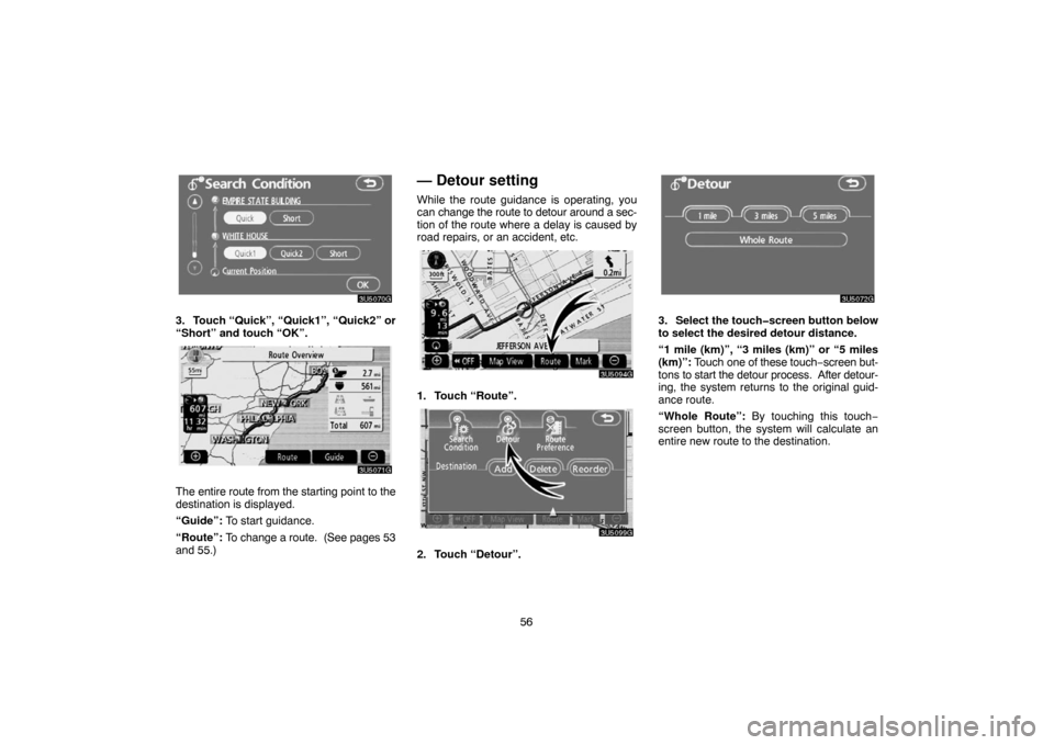 TOYOTA 4RUNNER 2007 N210 / 4.G Navigation Manual 56
3U5070G
3. Touch “Quick”, “Quick1”, “Quick2” or
“Short” and touch “OK”.
3U5071G
The entire route from the starting point to the
destination is displayed.
“Guide”: To start g