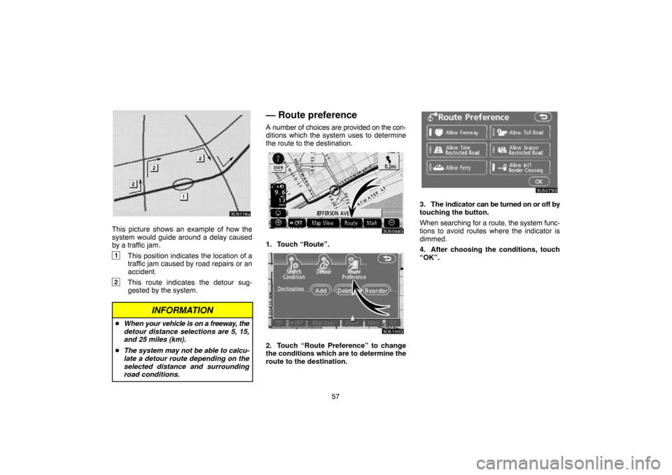 TOYOTA 4RUNNER 2007 N210 / 4.G Navigation Manual 57
3U5118a
This picture shows an example of how the
system would guide around a delay caused
by a traffic jam.
1This position indicates the location of a
traffic jam caused by road repairs or an
accid