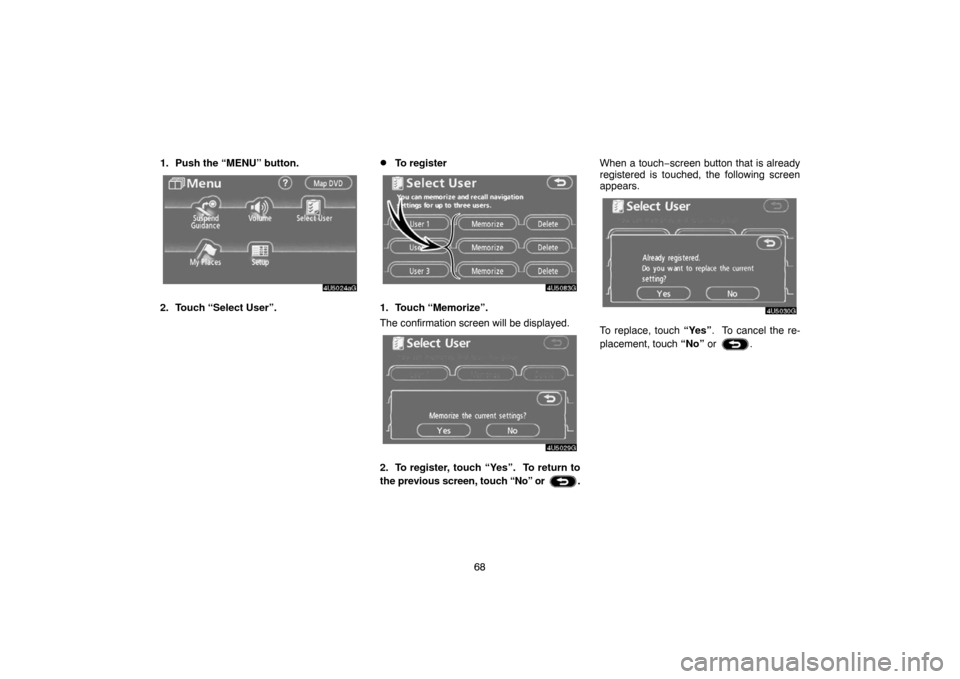 TOYOTA 4RUNNER 2007 N210 / 4.G Navigation Manual 68 1. Push the “MENU” button.
4U5024aG
2. Touch “Select User”.
To register
4U5083G
1. Touch “Memorize”.
The confirmation screen will be displayed.
4U5029G
2. To register, touch “Yes”.