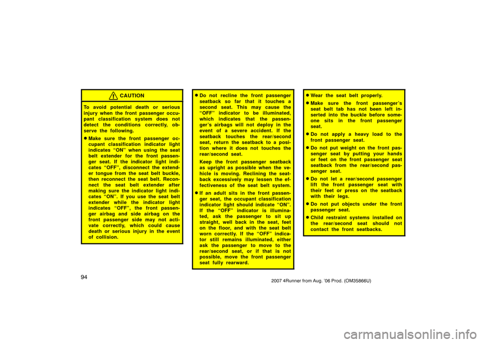 TOYOTA 4RUNNER 2007 N210 / 4.G Owners Manual 942007 4Runner from Aug. ’06 Prod. (OM35866U)
CAUTION
To avoid potential death or serious
injury when the front passenger occu-
pant classification system does not
detect the conditions correctly, o