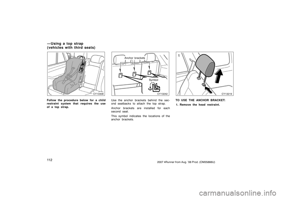 TOYOTA 4RUNNER 2007 N210 / 4.G Owners Manual 11 22007 4Runner from Aug. ’06 Prod. (OM35866U)
CY13308
Follow the procedure below for a child
restraint system that requires the use
of a top strap.
CY13242
Anchor bracketsSymbol
Use the anchor bra