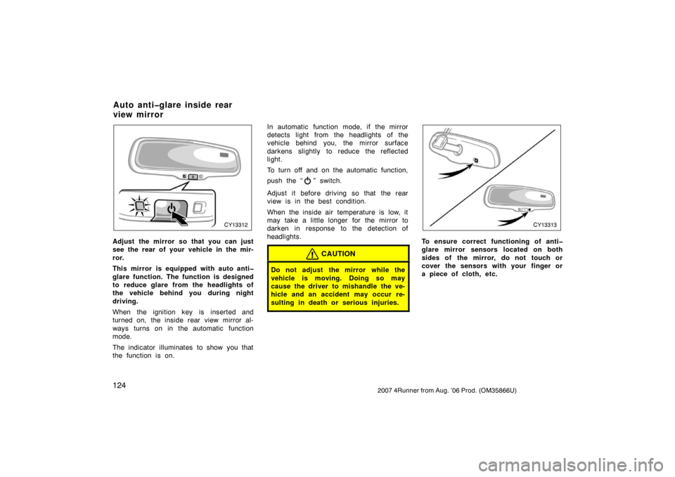 TOYOTA 4RUNNER 2007 N210 / 4.G Owners Manual 1242007 4Runner from Aug. ’06 Prod. (OM35866U)
CY13312
Adjust the mirror so that you can just
see the rear of your vehicle in the mir-
ror.
This mirror is equipped with auto anti�
glare function. Th