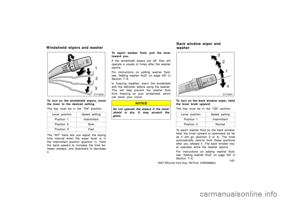 TOYOTA 4RUNNER 2007 N210 / 4.G Owners Manual 1412007 4Runner from Aug. ’06 Prod. (OM35866U)
CY14040
To turn on the windshield wipers, move
the lever to the desired setting.
The key must be in the “ON” position.Lever position
Speed setting
