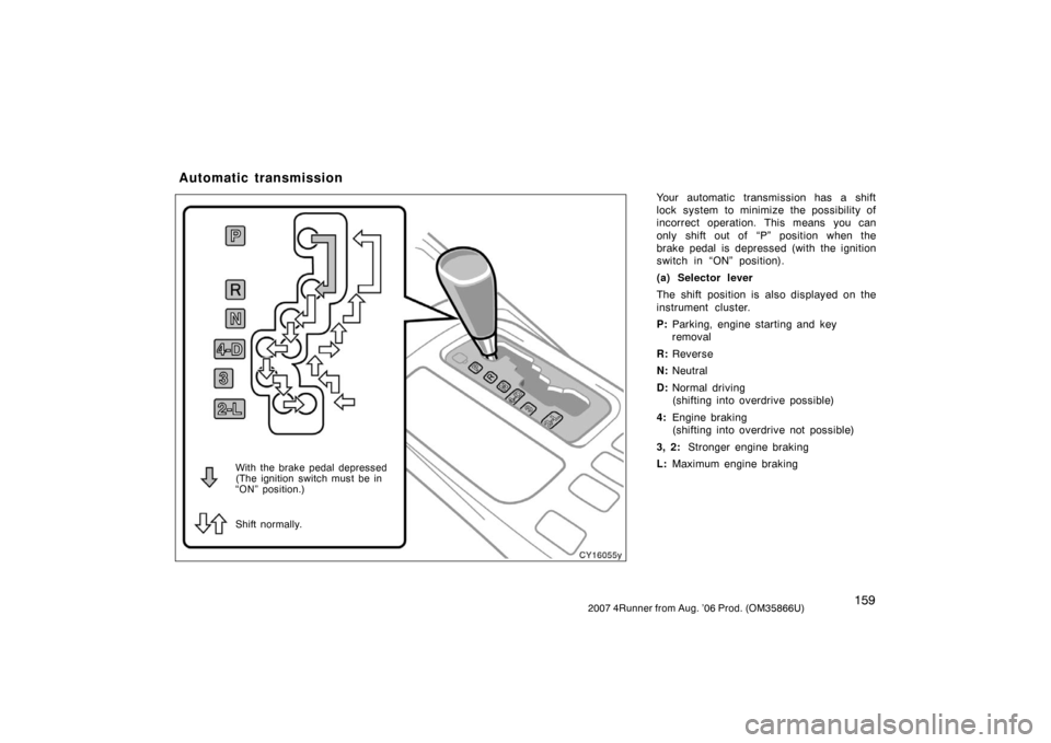TOYOTA 4RUNNER 2007 N210 / 4.G Owners Manual 1592007 4Runner from Aug. ’06 Prod. (OM35866U)
Your automatic transmission has a shift
lock system to minimize the possibility of
incorrect operation. This means you can
only shift out of “P” p TOYOTA 4RUNNER 2007 N210 / 4.G Owners Manual 1592007 4Runner from Aug. ’06 Prod. (OM35866U)
Your automatic transmission has a shift
lock system to minimize the possibility of
incorrect operation. This means you can
only shift out of “P” p