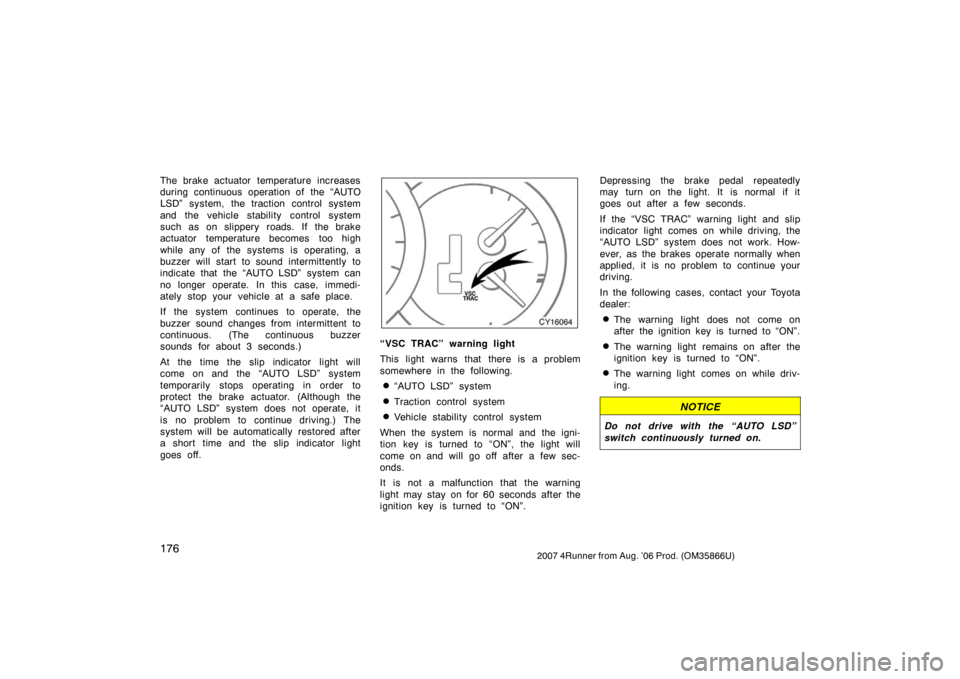 TOYOTA 4RUNNER 2007 N210 / 4.G Owners Manual 1762007 4Runner from Aug. ’06 Prod. (OM35866U)
The brake actuator temperature increases
during continuous operation of the “AUTO
LSD” system, the traction control system
and the vehicle stabilit