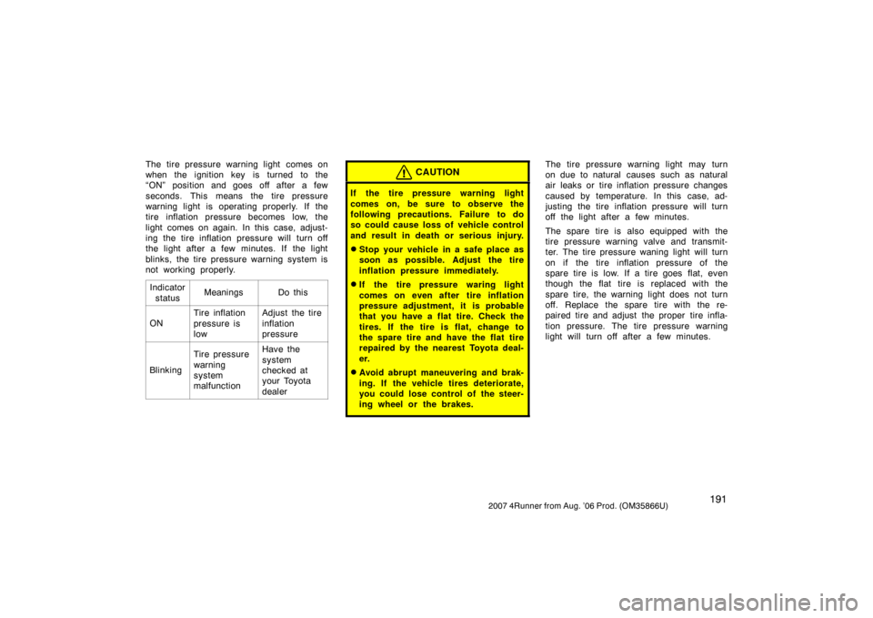 TOYOTA 4RUNNER 2007 N210 / 4.G Owners Manual 1912007 4Runner from Aug. ’06 Prod. (OM35866U)
The tire pressure warning light comes on
when the ignition key is turned to the
“ON” position and goes off after a few
seconds. This means the tire