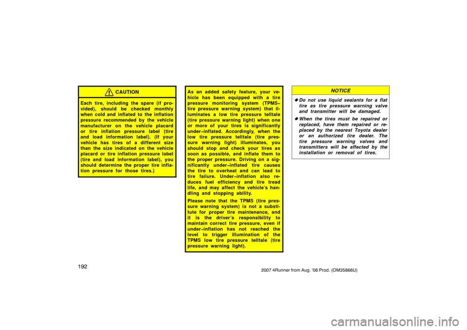 TOYOTA 4RUNNER 2007 N210 / 4.G Owners Manual 1922007 4Runner from Aug. ’06 Prod. (OM35866U)
CAUTION
Each tire, including the spare (if pro-
vided), should be checked monthly
when cold and inflated to the inflation
pressure recommended by the v