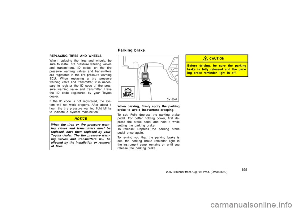 TOYOTA 4RUNNER 2007 N210 / 4.G Owners Manual 1952007 4Runner from Aug. ’06 Prod. (OM35866U)
REPLACING TIRES AND WHEELS
When replacing the tires and wheels, be
sure to install tire pressure warning valves
and transmitters. ID codes on the tire
