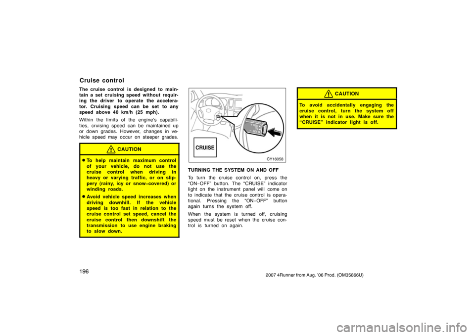 TOYOTA 4RUNNER 2007 N210 / 4.G Owners Manual 1962007 4Runner from Aug. ’06 Prod. (OM35866U)
The cruise control is designed to main-
tain a set cruising speed without requir-
ing the driver to operate the accelera-
tor. Cruising speed can be se