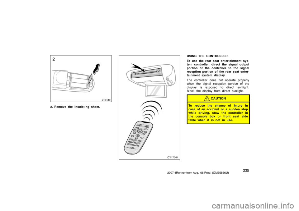 TOYOTA 4RUNNER 2007 N210 / 4.G Owners Manual 2352007 4Runner from Aug. ’06 Prod. (OM35866U)
Z17449
2. Remove the insulating sheet.CY17061
USING THE CONTROLLER
To use the rear seat entertainment sys-
tem controller, direct the signal output
por