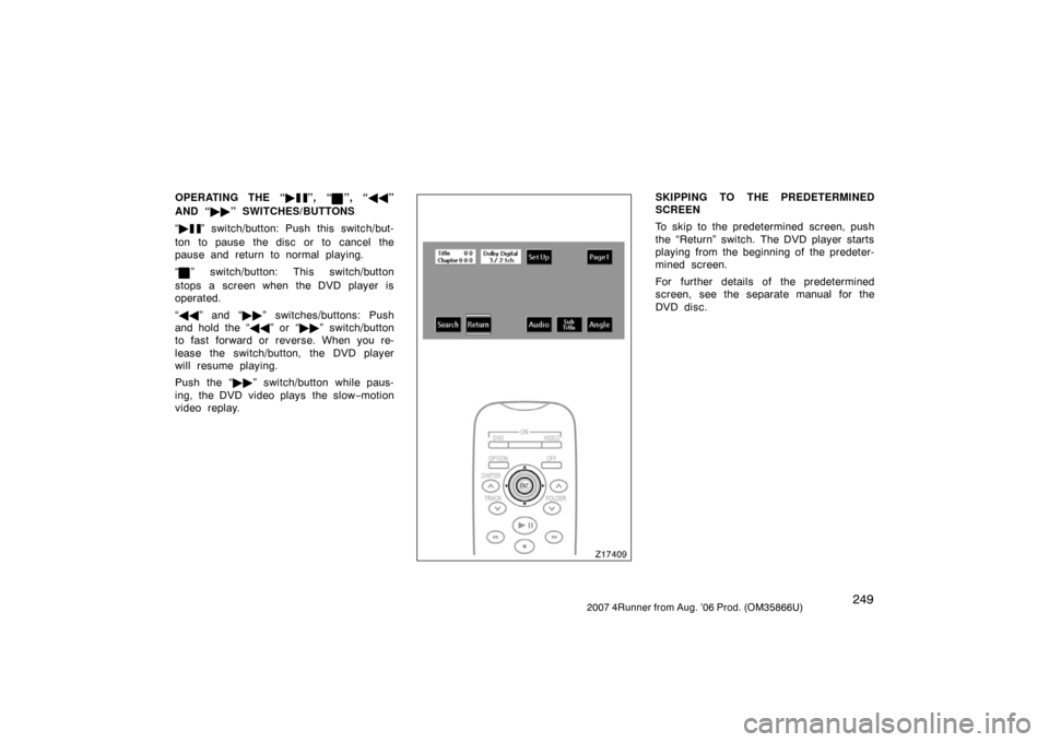 TOYOTA 4RUNNER 2007 N210 / 4.G Owners Manual 2492007 4Runner from Aug. ’06 Prod. (OM35866U)
OPERATING THE “”, “”, “”
AND “ ” SWITCHES/BUTTONS
“ 
” switch/button: Push this switch/but-
ton to pause the disc or to cance