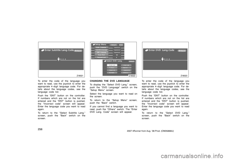 TOYOTA 4RUNNER 2007 N210 / 4.G Owners Manual 2562007 4Runner from Aug. ’06 Prod. (OM35866U)
Z18021
To enter the code of the language you
want to read, use the joystick to enter the
appropriate 4−digit language code. For de-
tails about the l