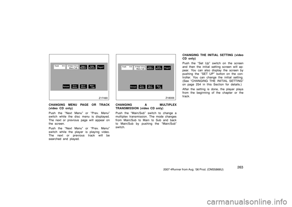 TOYOTA 4RUNNER 2007 N210 / 4.G Owners Manual 2632007 4Runner from Aug. ’06 Prod. (OM35866U)
Z17490
CHANGING MENU PAGE OR TRACK
(video CD only)
Push the “Next Menu” or “Prev. Menu”
switch while the disc menu is displayed.
The next or pr