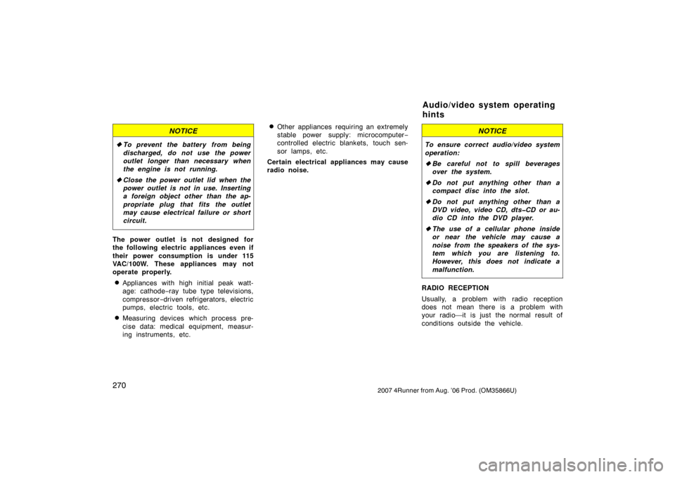 TOYOTA 4RUNNER 2007 N210 / 4.G Owners Manual 2702007 4Runner from Aug. ’06 Prod. (OM35866U)
NOTICE
To prevent the battery from being
discharged, do not use the power
outlet longer than necessary when
the engine is not running.
 Close the pow