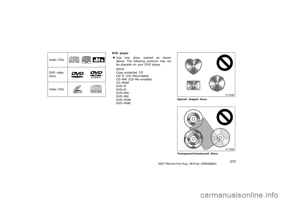 TOYOTA 4RUNNER 2007 N210 / 4.G Owners Manual 2732007 4Runner from Aug. ’06 Prod. (OM35866U)
Audio CDs
DVD video
discs
Video CDs
DVD player
Use only discs marked as shown
above. The following products may not
be playable on your DVD player.
SA