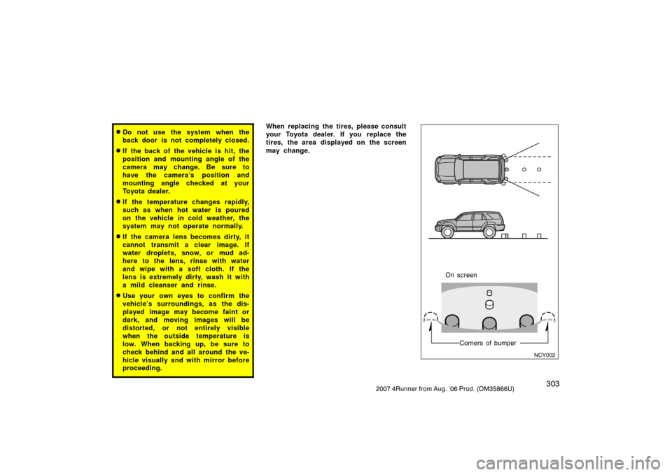 TOYOTA 4RUNNER 2007 N210 / 4.G Owners Manual 3032007 4Runner from Aug. ’06 Prod. (OM35866U)
Do not use the system when the
back door is not completely closed.
If the back of the vehicle is hit, the
position and mounting angle of the
camera m