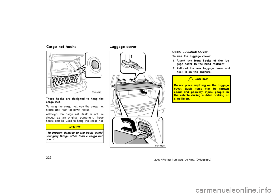TOYOTA 4RUNNER 2007 N210 / 4.G Owners Manual 3222007 4Runner from Aug. ’06 Prod. (OM35866U)
CY19045
These hooks are designed to hang the
cargo net.
To hang the cargo net, use the cargo net
hooks and rear tie−down hooks.
Although the cargo ne