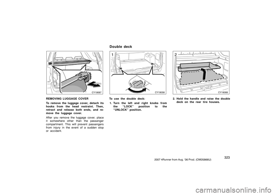 TOYOTA 4RUNNER 2007 N210 / 4.G Owners Manual 3232007 4Runner from Aug. ’06 Prod. (OM35866U)
CY19067
REMOVING LUGGAGE COVER
To remove the luggage cover, detach its
hooks from the head restraint. Then,
retract and release both ends, and re-
move