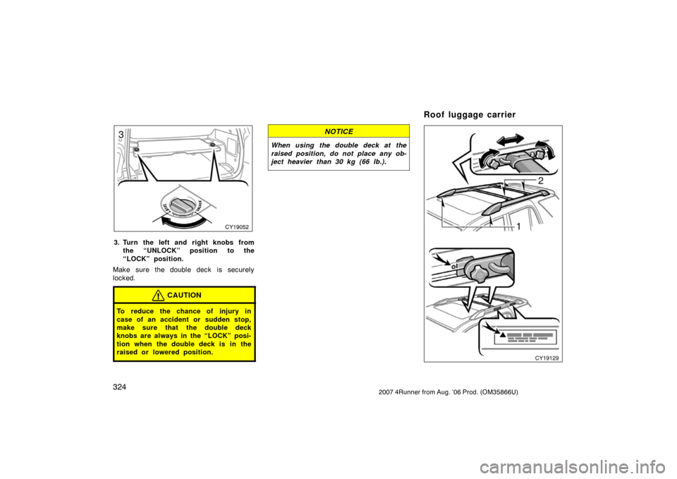 TOYOTA 4RUNNER 2007 N210 / 4.G Owners Manual 3242007 4Runner from Aug. ’06 Prod. (OM35866U)
CY19052
3. Turn the left and right knobs fromthe “UNLOCK” position to the
“LOCK” position.
Make sure the double deck  is securely
locked.
CAUTI