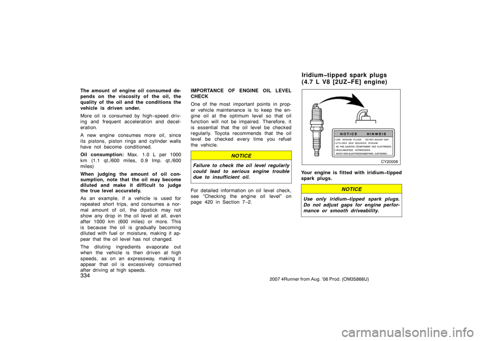 TOYOTA 4RUNNER 2007 N210 / 4.G Owners Manual 3342007 4Runner from Aug. ’06 Prod. (OM35866U)
The amount of engine oil consumed de-
pends on the viscosity of the oil, the
quality of the oil and the conditions the
vehicle is driven under.
More oi