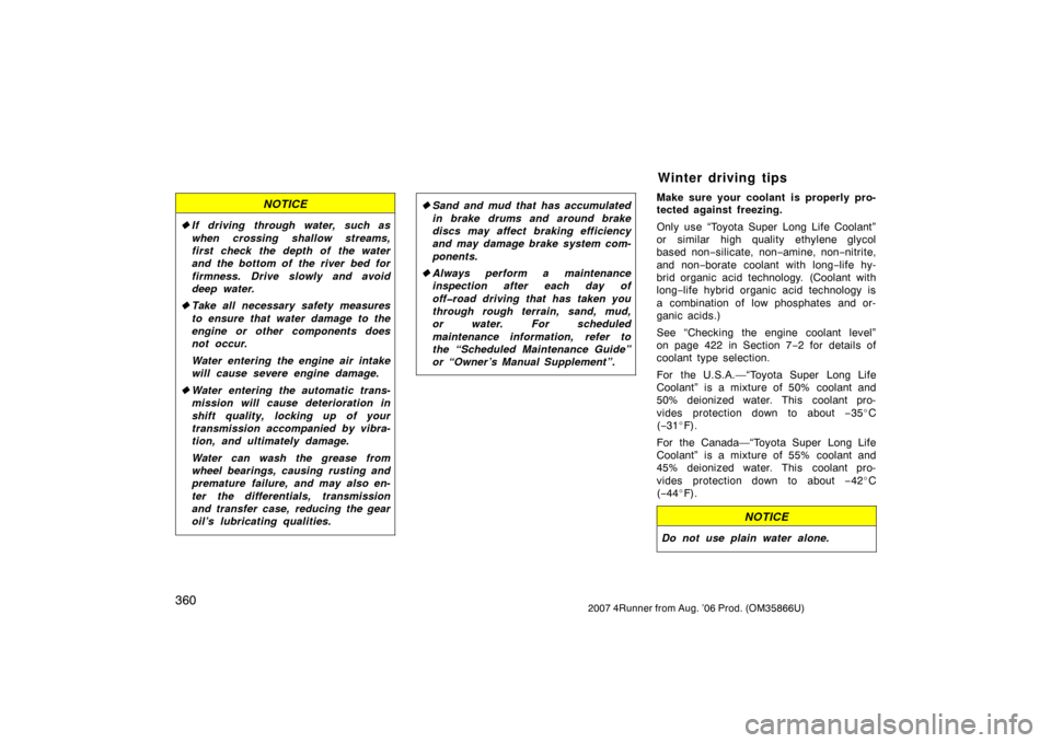 TOYOTA 4RUNNER 2007 N210 / 4.G Owners Manual 3602007 4Runner from Aug. ’06 Prod. (OM35866U)
NOTICE
If driving through water, such as
when crossing shallow streams,
first check the depth of the water
and the bottom of the river bed for
firmnes