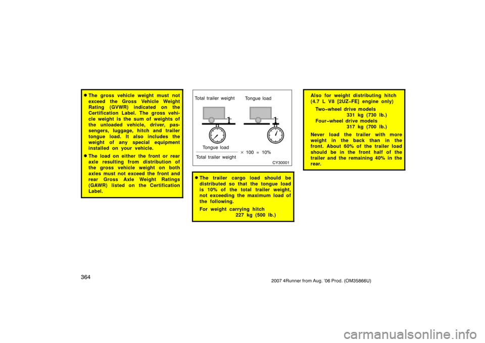 TOYOTA 4RUNNER 2007 N210 / 4.G Owners Manual 3642007 4Runner from Aug. ’06 Prod. (OM35866U)
The gross vehicle weight must not
exceed the Gross Vehicle Weight
Rating (GVWR) indicated on the
Certification Label. The gross vehi-
cle weight  is t