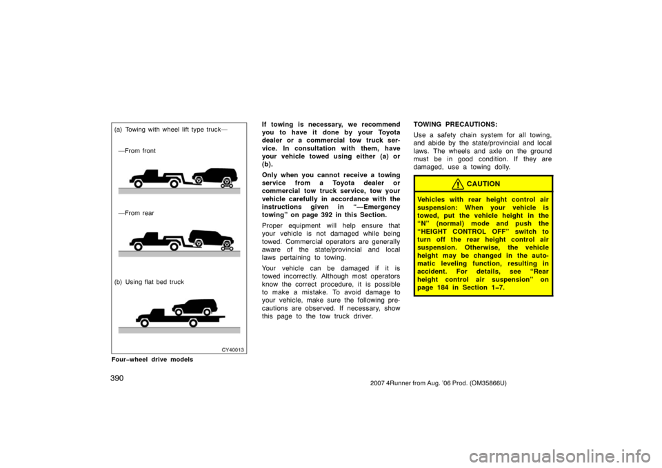 TOYOTA 4RUNNER 2007 N210 / 4.G Owners Manual 3902007 4Runner from Aug. ’06 Prod. (OM35866U)
CY40013
(b) Using flat bed truck—From rear —From front
(a) Towing with wheel lift type truck—
Four�wheel drive models
If towing is necessary, we 