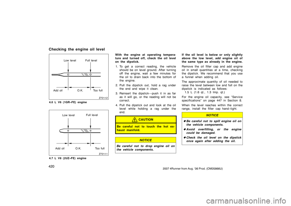 TOYOTA 4RUNNER 2007 N210 / 4.G Owners Manual 4202007 4Runner from Aug. ’06 Prod. (OM35866U)
Z72112
Low level Full level
Add oil O.K. Too full
4.0 L V6 (1GR�FE) engine
Z72111
Low level Full level
Add oil O.K. Too full
4.7 L V8 (2UZ�FE) engine
W