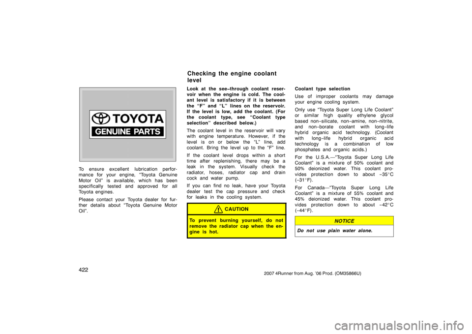 TOYOTA 4RUNNER 2007 N210 / 4.G Owners Manual 4222007 4Runner from Aug. ’06 Prod. (OM35866U)
To ensure excellent  lubrication perfor-
mance for your engine, “Toyota Genuine
Motor Oil” is available, which has been
specifically tested and app