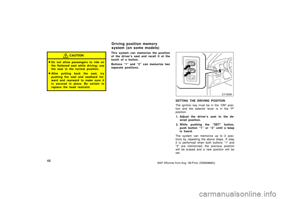 TOYOTA 4RUNNER 2007 N210 / 4.G Workshop Manual 482007 4Runner from Aug. ’06 Prod. (OM35866U)
CAUTION
Do not allow passengers to ride on
the flattened seat while driving; use
the seat in the normal position.
After putting back the seat, try
pus