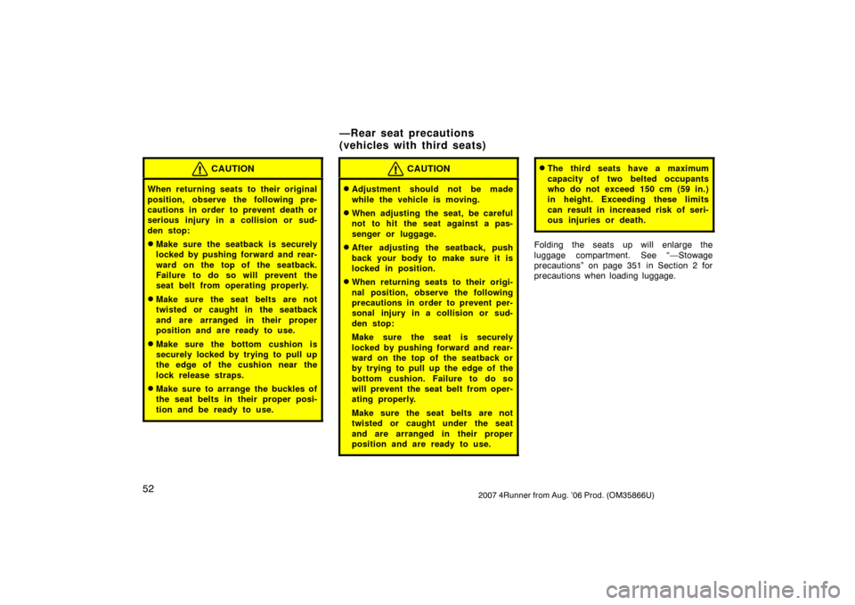 TOYOTA 4RUNNER 2007 N210 / 4.G Owners Manual 522007 4Runner from Aug. ’06 Prod. (OM35866U)
CAUTION
When returning seats to their original
position, observe the following pre-
cautions in order to prevent death or
serious injury in a collision 