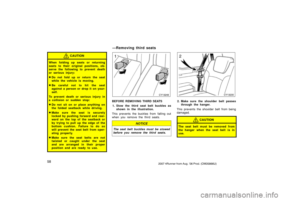 TOYOTA 4RUNNER 2007 N210 / 4.G Owners Manual 582007 4Runner from Aug. ’06 Prod. (OM35866U)
CAUTION
When folding up seats or returning
seats to their original positions, ob-
serve the following to prevent death
or serious injury:
Do not fold u