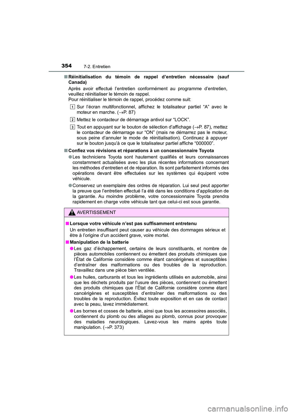 TOYOTA YARIS HATCHBACK 2018  Manuel du propriétaire (in French) 3547-2. Entretien
YARIS_HB_OM_USA_OM52G22D■
Réinitialisation du témoin de ra ppel d’entretien nécessaire (sauf
Canada)
Après avoir effectué l’entretien conformément au programme d’entret